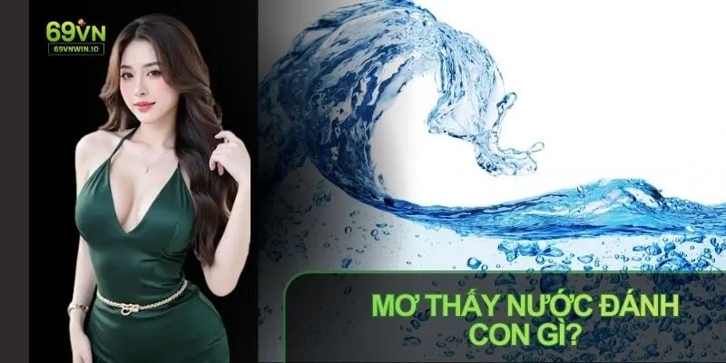 Mơ Thấy Nước Đánh Con Gì? Luận Giải Dưới Góc Độ Dân Gian 5 mo thay nuoc danh con gi luan giai