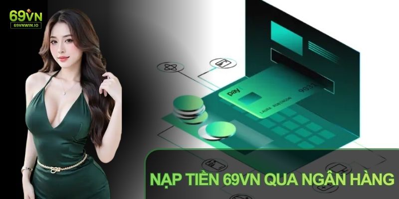 Nạp Tiền 69VN: Hướng Dẫn Chi Tiết Các Phương Thức Giao Dịch 2 Nạp tiền 69VN qua ngân hàng là hình thức quen thuộc