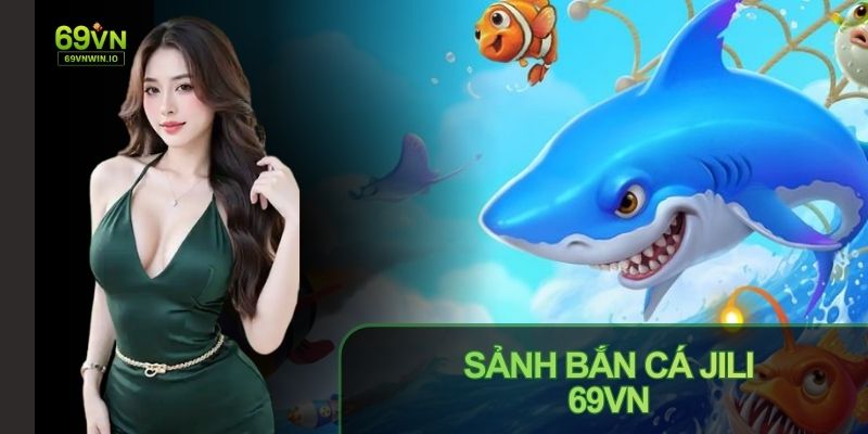 Sảnh Bắn Cá JILI 69VN: Điểm Săn Thưởng Đỉnh Cao Cho Hội Viên 1 Sảnh Bắn Cá JILI 69VN điểm săn thưởng thú vị